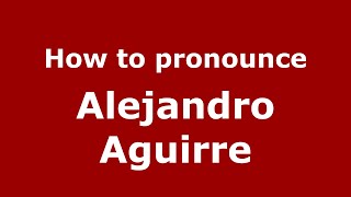 How to pronounce Alejandro Aguirre