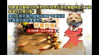 時事炒飯 - 特朗普訪華隨行的商界及科技界巨頭名單臨時加入了英偉達CEO黃仁勳！隨行人員名單的變動反?
