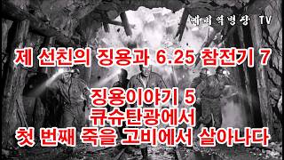 제 선친의 징용과 6-25 참전기 7 - 징용이야기  5 큐슈탄광에서 첫번째 죽을고비에서 살아나다(예비역병장, 일제강점기, 한국전쟁, 8사단, 21연대,)