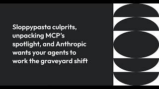 Sloppypasta culprits, unpacking MCP’s spotlight, and Anthropic wants agents to work graveyard shift