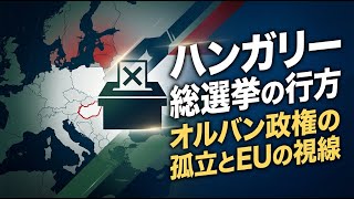 【国際 政治】ハンガリー総選挙の行方 オルバン政権の孤立とEUの視線