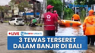 LIVE: 3 Orang Tewas Terseret dalam Banjir Besar di Bali, Walkot Denpasar: Terparah sejak 1966