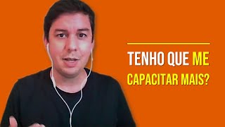 Tenho Que Me Capacitar Mais?