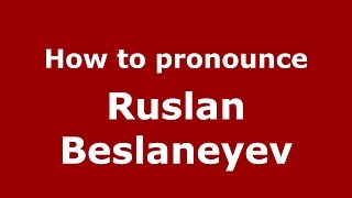 How to pronounce Ruslan Beslaneyev