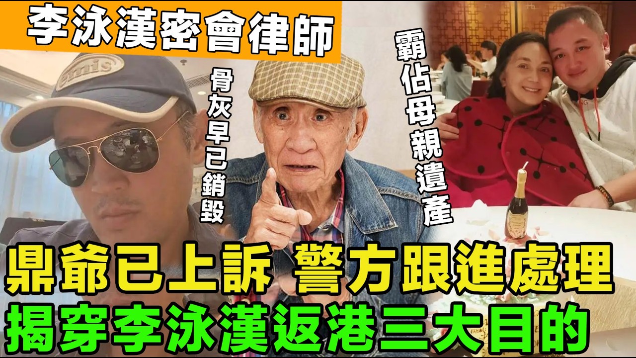 鼎爺不忍了，正式上訴！警方跟進處理，李泳漢密會律師，霸佔母親千萬遺產，揭穿李泳漢返港三大目的。