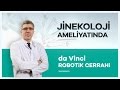 Jinekolojide ''da Vinci Robotik Cerrahi'' Sisteminin Faydaları Nelerdir?  - Prof. Dr. Mete Güngör