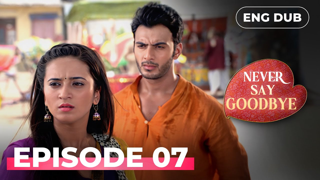 NEVER SAY GOODBYE — Full Episode 07 | Indian Series in English Dubbed | Indian Drama