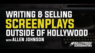 Selling 10 Screenplays Outside of Hollywood with Allen Johnson // Bulletproof Screenwriting Podcast