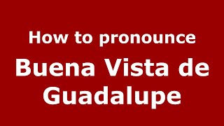 How to pronounce Buena Vista De Guadalupe