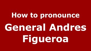 How to pronounce General Andres Figueroa