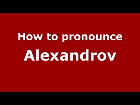 How to pronounce Alexandrov (Russian/Russia)  - PronounceNames.com