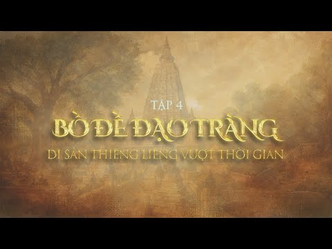 TỪ SIDDHARTHA ĐẾN ĐỨC PHẬT HÀNH TRÌNH GIÁC NGỘ - TẬP 4:  BỒ ĐỀ ĐẠO TRÀNG - DI SẢN THIÊNG LIÊNG VƯỢT THỜI GIAN