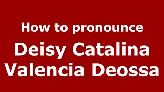 How to pronounce Deisy Catalina Valencia Deossa