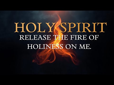 HOLY SPIRIT, RELEASE THE FIRE OF HOLINESS ON ME