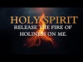 HOLY SPIRIT RELEASE THE FIRE OF HOLINESS ON ME