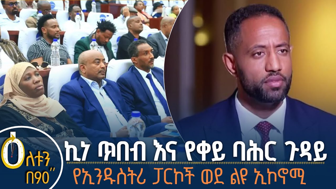 👉ኪነ ጥበብና የባሕር በር ጉዳይ 👉የኢንዱስትሪ ፓርኮች ወደ ልዩ ኢኮኖሚ