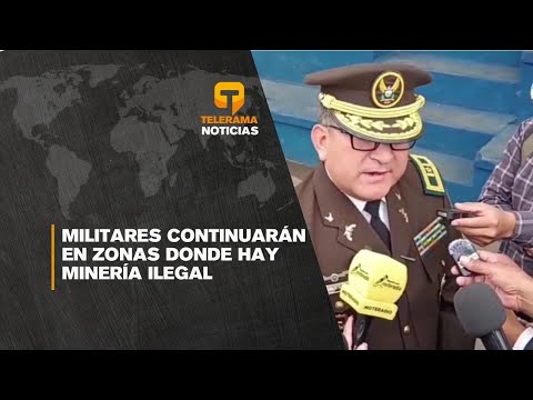 Militares continuarán en zonas donde hay minería ilegal