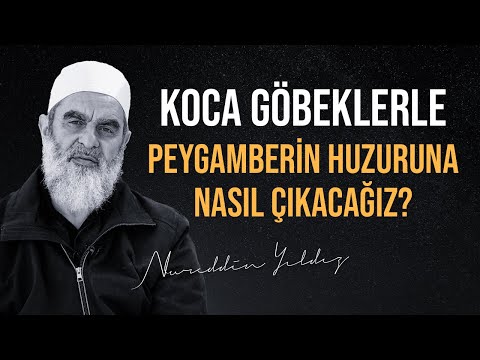 KOCA GÖBEKLERLE PEYGAMBERİN HUZURUNA NASIL ÇIKACAĞIZ? | Nureddin Yıldız