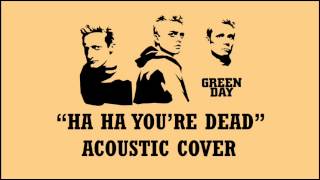 Green Day - Ha Ha You&#39;re Dead (Acoustic Cover)