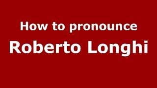 How to pronounce Roberto Longhi