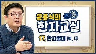 윤홍식의 한자풀이 17강 - 귀신신(神), 펼신(申)