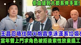 王晶忍唔住開火炮轟李泳漢系垃圾！原來當年曾上門求角色被拒後索性放棄搵工，多名幕後人士接力爆料：佢由細到大都系伸手黨, 王晶無奈：你老竇咁幫你你都唔爭氣！＃王晶＃李泳漢