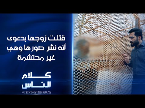 شاهد بالفيديو.. قتلت زوجها بدعوى أنه نشر صورها وهي غير محتشمة | كلام الناس