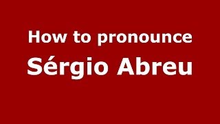 How to pronounce Sérgio Abreu