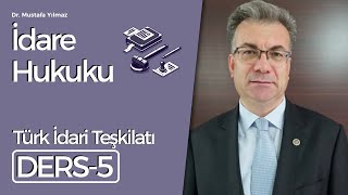 Dr. Mustafa Yılmaz- İdare Hukuku Dersleri-5: Türk İdari Teşkilatı