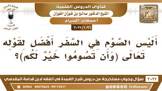 صورة [1096 -3022] أليس الصوم في السفر أفضل لقوله تعالى {وَأَن تَصوموا خَيْرٌ لَكم}؟ - الشيخ صالح الفوزان