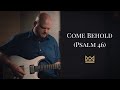 Come Behold (Psalm 46)