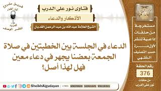 184الدعاء في الجلسة بين الخطبتين في صلاة الجمعة بعضنا يجهر في دعاء معين فهل...؟الشيخ عبدالله الغديان image