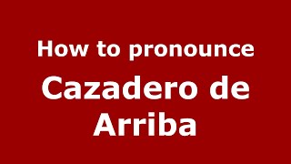 How to pronounce Cazadero De Arriba