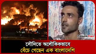 সৌদিতে অলৌকিকভাবে বেঁচে গেছেন এক বাংলাদেশি । Saudi Arabia Fire । Probash Time