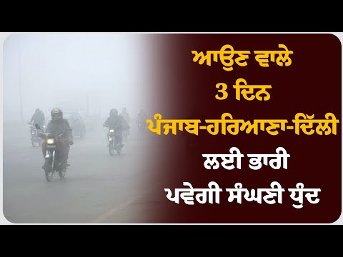 ਆਉਣ ਵਾਲੇ 3 ਦਿਨ ਪੰਜਾਬ-ਹਰਿਆਣਾ-ਦਿੱਲੀ ਲਈ ਭਾਰੀ,ਪਵੇਗੀ ਸੰਘਣੀ ਧੁੰਦ !