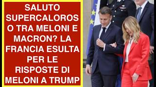 SALUTO SUPERCALOROSO TRA MELONI E MACRON? LA FRANCIA ESULTA PER LE RISPOSTE DI MELONI A TRUMP