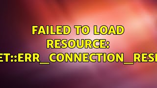 Failed to load resource: net::ERR_CONNECTION_RESET (3 Solutions!!)