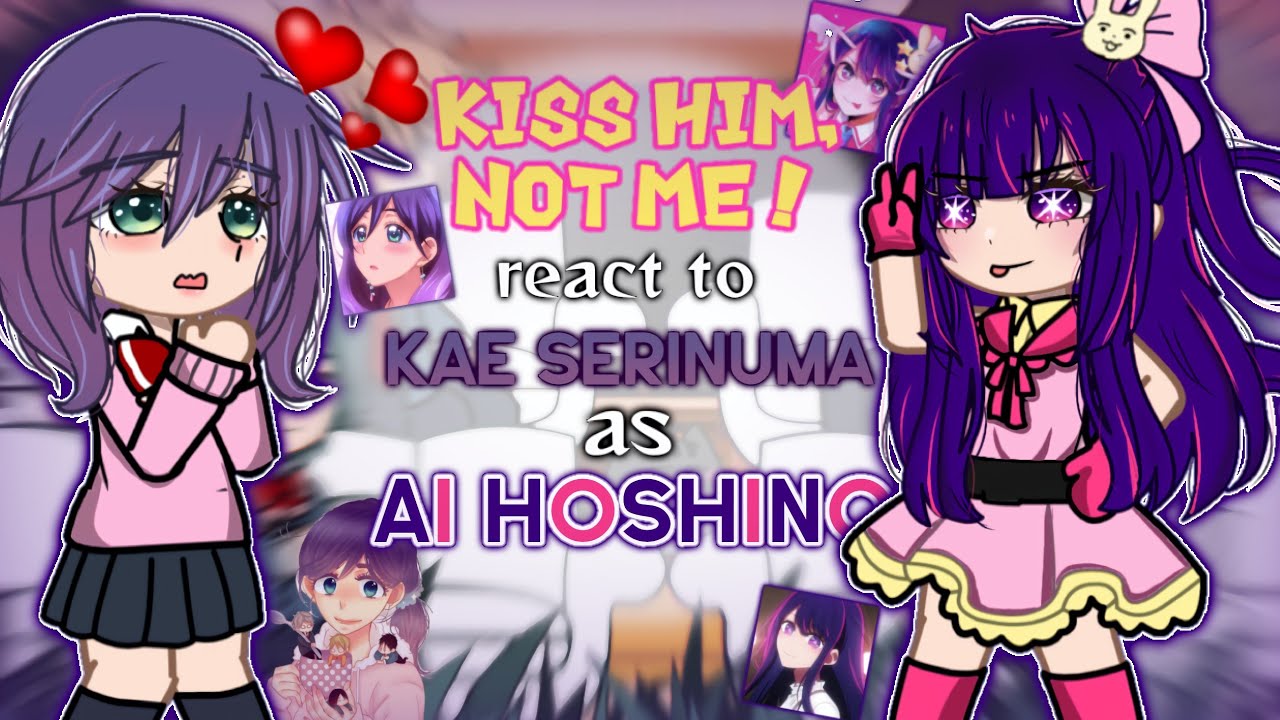 Kiss him, not me react to Kae Serinuma As Ai Hoshino ||ONK|| ||KHNM|| 
