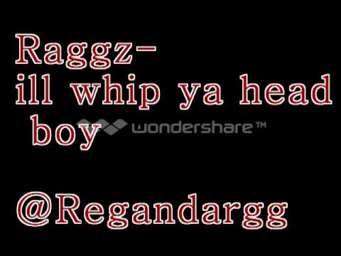 Raggz - ill whip ya head boy [@regandargg]
