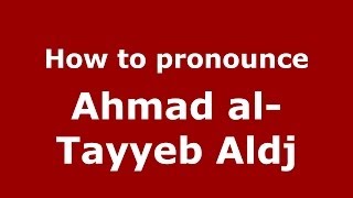 How to pronounce Ahmad Al-Tayyeb Aldj
