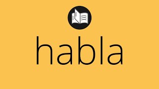Que significa HABLA • habla SIGNIFICADO • habla DEFINICIÓN • Que es HABLA • Significado de HABLA