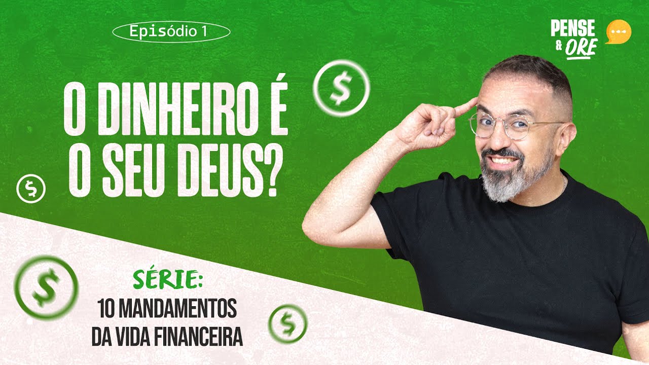 O DINHEIRO É O SEU DEUS? | SÉRIE: 10 MANDAMENTOS DA VIDA FINANCEIRA | PENSE E ORE