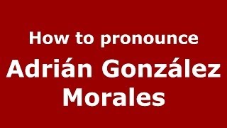 How to pronounce Adrián González Morales