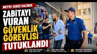 Meyve Sebze Halinde Zabıtayı Vuran Güvenlik Görevlisi Tutuklandı