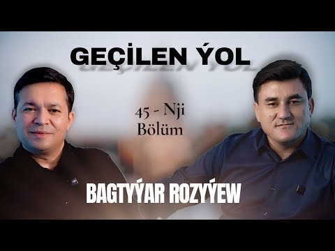 Bagtyýar Rozyýew bilen Geçilen Ýolyň 45-nji sany 2025 