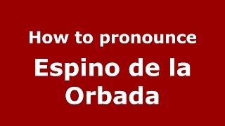 How to pronounce Espino De La Orbada