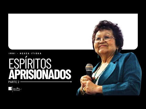 Espíritos Aprisionados - Parte 2 | Dra. Neuza Itioka