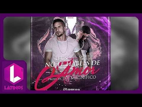 No Le Hables De Amor - Leus Ft Carlitos Rossy REGGAETON 2016