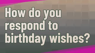 How do you respond to birthday wishes?