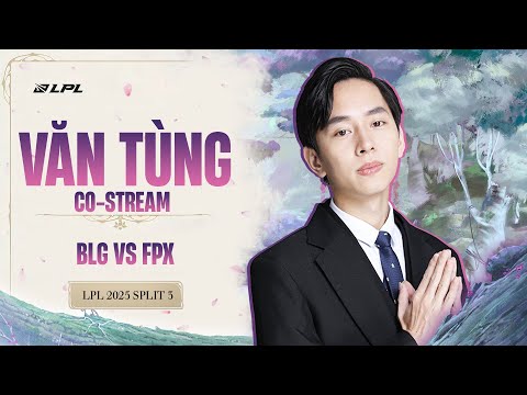 Stream 25/8 | Văn Tùng bình luận LPL: BLG vs FPX